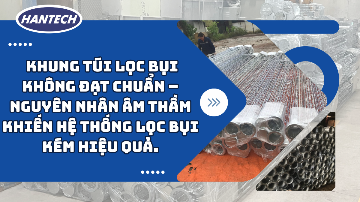 Khung túi lọc bụi không đạt chuẩn – Nguyên nhân âm thầm khiến hệ thống lọc bụi kém hiệu quả.