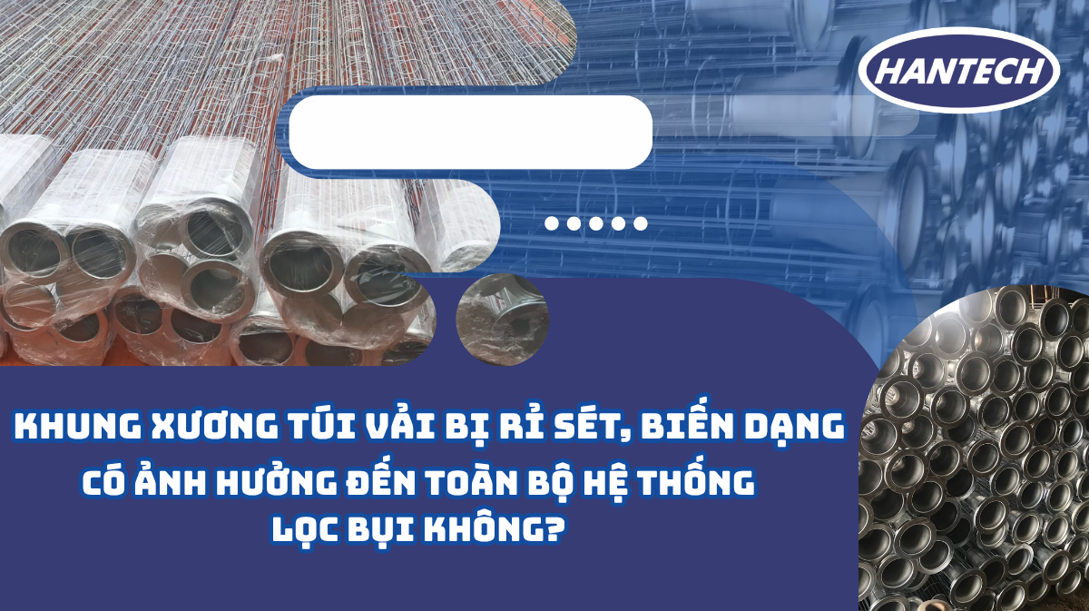 Khung xương túi vải bị rỉ sét, biến dạng có ảnh hưởng đến toàn bộ hệ thống lọc bụi không?