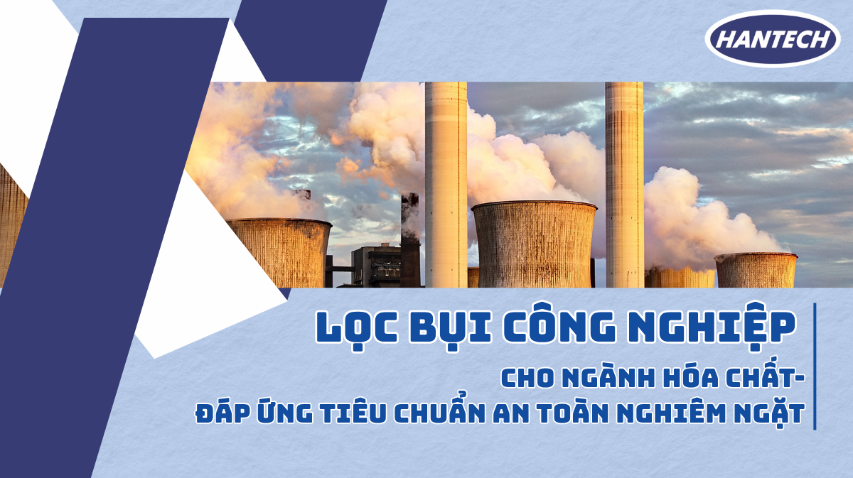 Lọc bụi công nghiệp cho ngành hóa chất – Đáp ứng tiêu chuẩn an toàn nghiêm ngặt